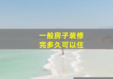 一般房子装修完多久可以住