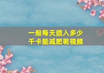 一般每天摄入多少千卡能减肥呢视频