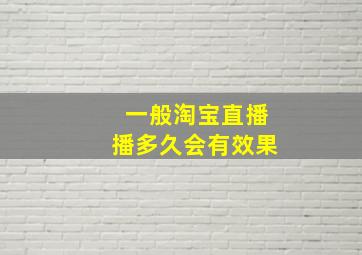 一般淘宝直播播多久会有效果