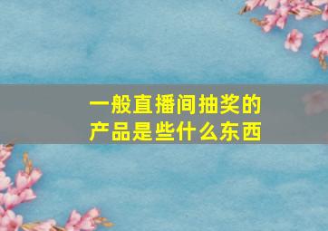 一般直播间抽奖的产品是些什么东西