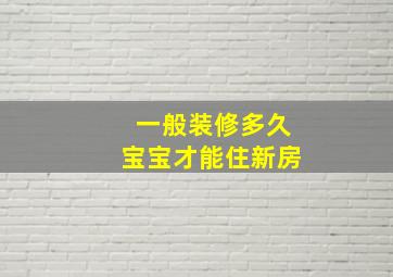 一般装修多久宝宝才能住新房