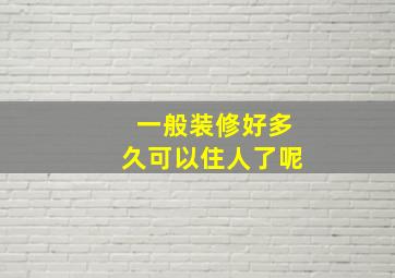 一般装修好多久可以住人了呢