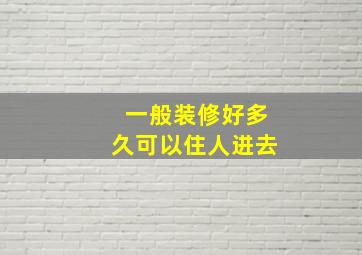 一般装修好多久可以住人进去