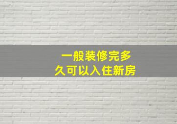 一般装修完多久可以入住新房