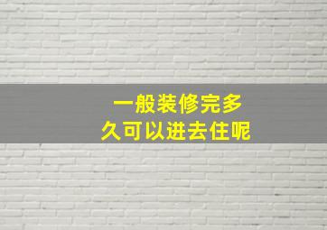 一般装修完多久可以进去住呢