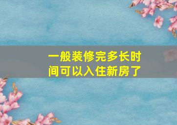 一般装修完多长时间可以入住新房了