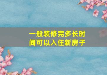 一般装修完多长时间可以入住新房子