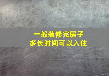 一般装修完房子多长时间可以入住