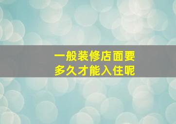 一般装修店面要多久才能入住呢