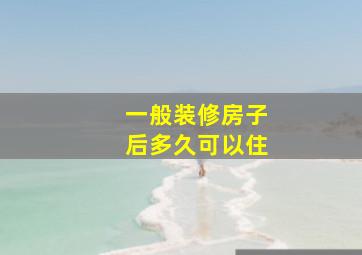 一般装修房子后多久可以住