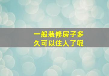 一般装修房子多久可以住人了呢