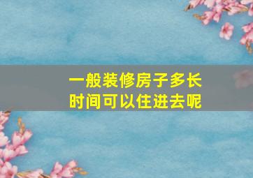 一般装修房子多长时间可以住进去呢