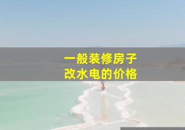 一般装修房子改水电的价格