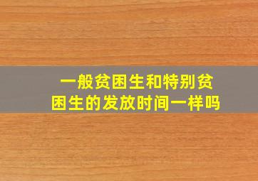 一般贫困生和特别贫困生的发放时间一样吗