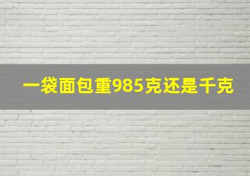 一袋面包重985克还是千克