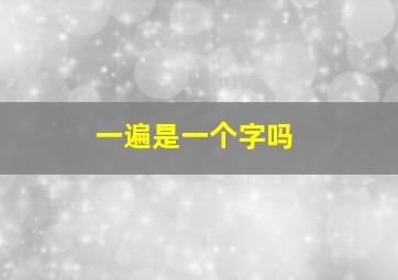 一遍是一个字吗