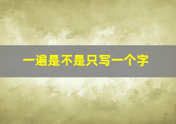 一遍是不是只写一个字