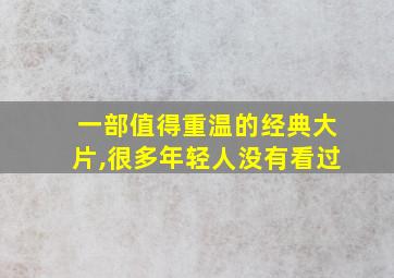 一部值得重温的经典大片,很多年轻人没有看过