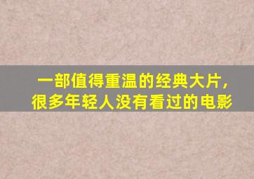 一部值得重温的经典大片,很多年轻人没有看过的电影