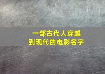 一部古代人穿越到现代的电影名字