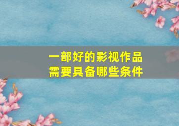 一部好的影视作品需要具备哪些条件