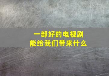 一部好的电视剧能给我们带来什么