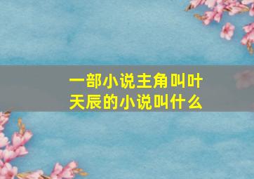 一部小说主角叫叶天辰的小说叫什么