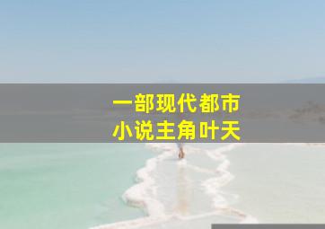 一部现代都市小说主角叶天