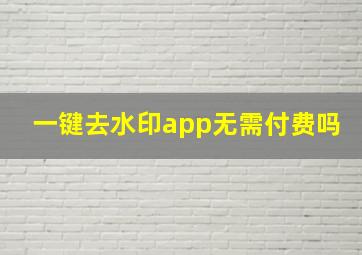 一键去水印app无需付费吗