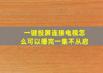 一键投屏连接电视怎么可以播完一集不从启