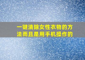 一键清除女性衣物的方法而且是用手机操作的