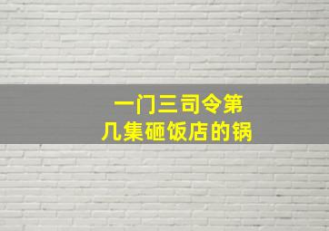 一门三司令第几集砸饭店的锅