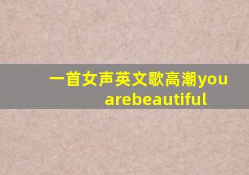 一首女声英文歌高潮youarebeautiful