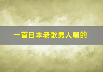 一首日本老歌男人唱的