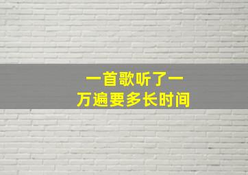 一首歌听了一万遍要多长时间