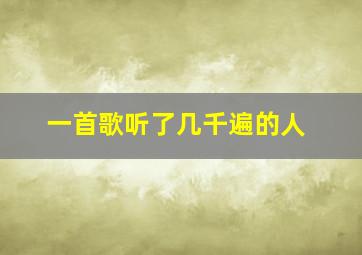 一首歌听了几千遍的人