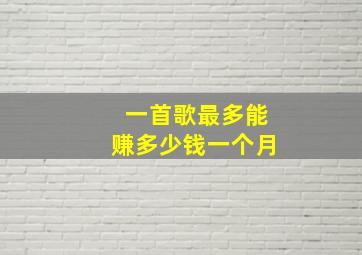 一首歌最多能赚多少钱一个月