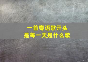 一首粤语歌开头是每一天是什么歌