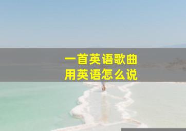 一首英语歌曲用英语怎么说