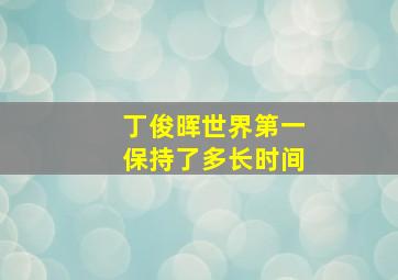 丁俊晖世界第一保持了多长时间