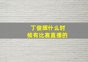 丁俊晖什么时候有比赛直播的