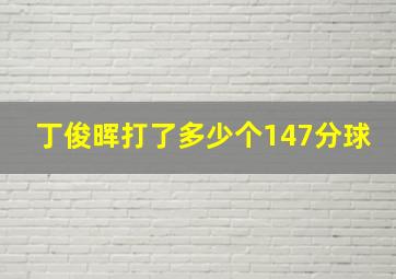 丁俊晖打了多少个147分球