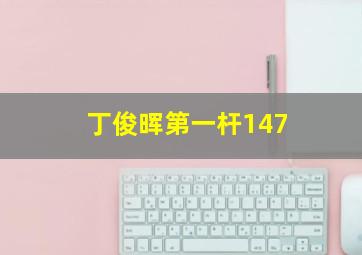 丁俊晖第一杆147