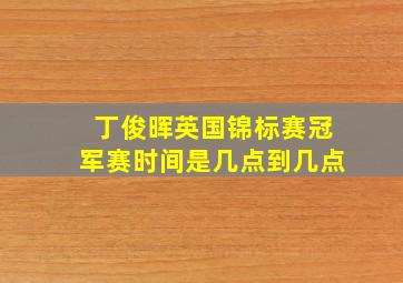 丁俊晖英国锦标赛冠军赛时间是几点到几点