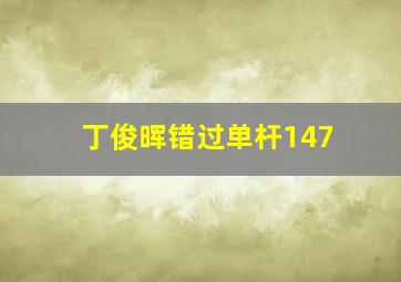 丁俊晖错过单杆147