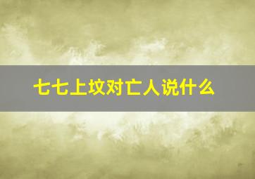 七七上坟对亡人说什么