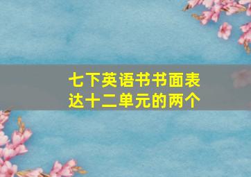 七下英语书书面表达十二单元的两个