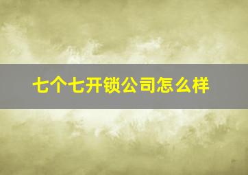 七个七开锁公司怎么样