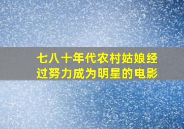 七八十年代农村姑娘经过努力成为明星的电影