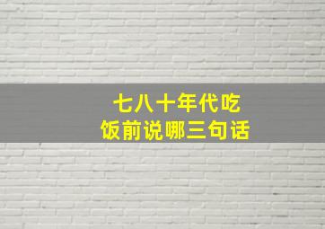 七八十年代吃饭前说哪三句话